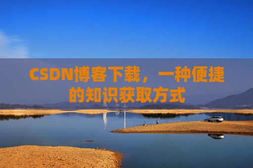 CSDN博客下载,一种便捷的知识获取方式